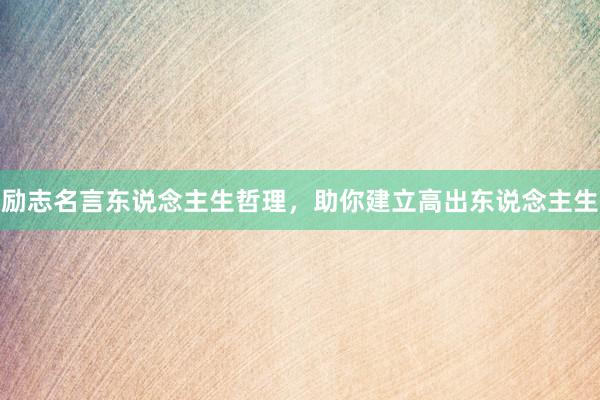 励志名言东说念主生哲理，助你建立高出东说念主生