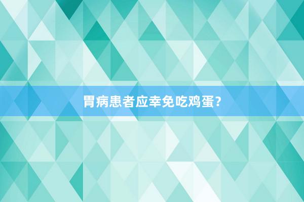 胃病患者应幸免吃鸡蛋？