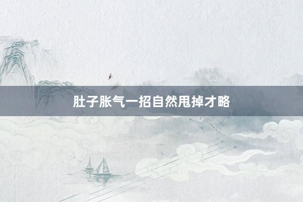 肚子胀气一招自然甩掉才略