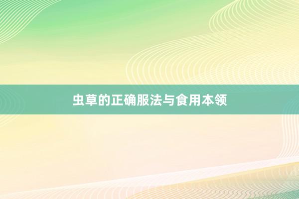 虫草的正确服法与食用本领