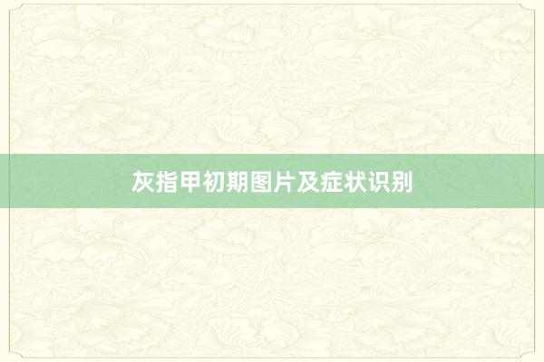 灰指甲初期图片及症状识别