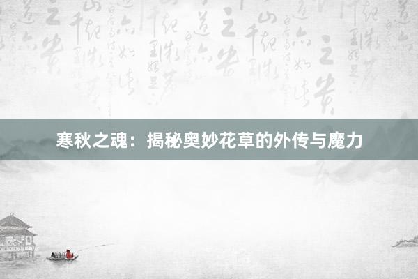 寒秋之魂：揭秘奥妙花草的外传与魔力